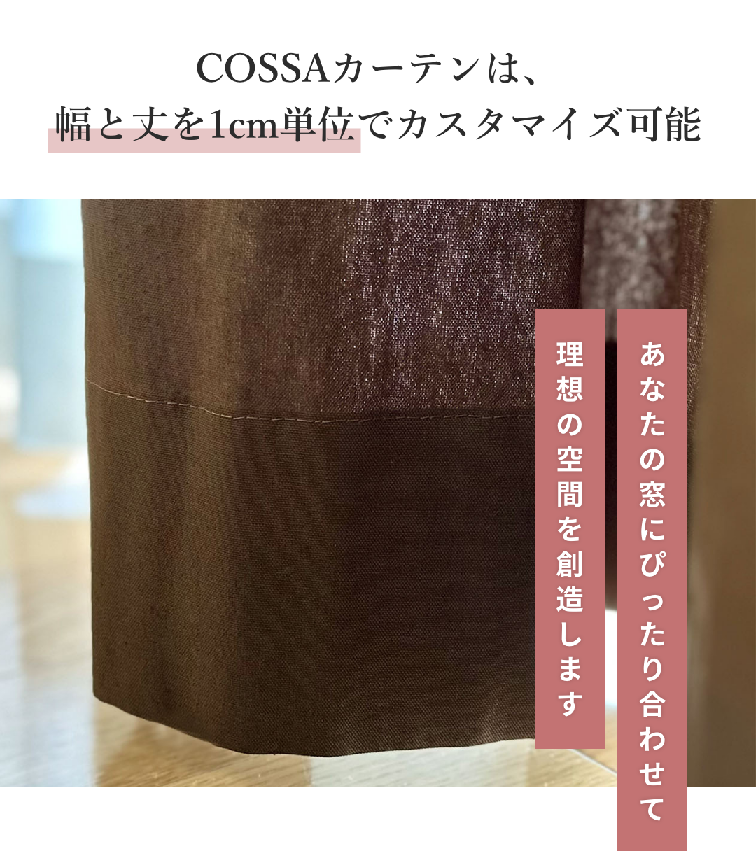 COSSAカーテンは、幅と丈を1cm単位でカスタマイズ可能