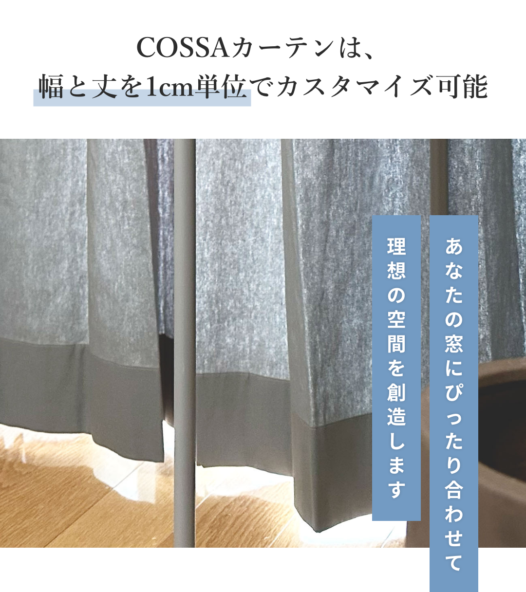 COSSAカーテンは、幅と丈を1cm単位でカスタマイズ可能